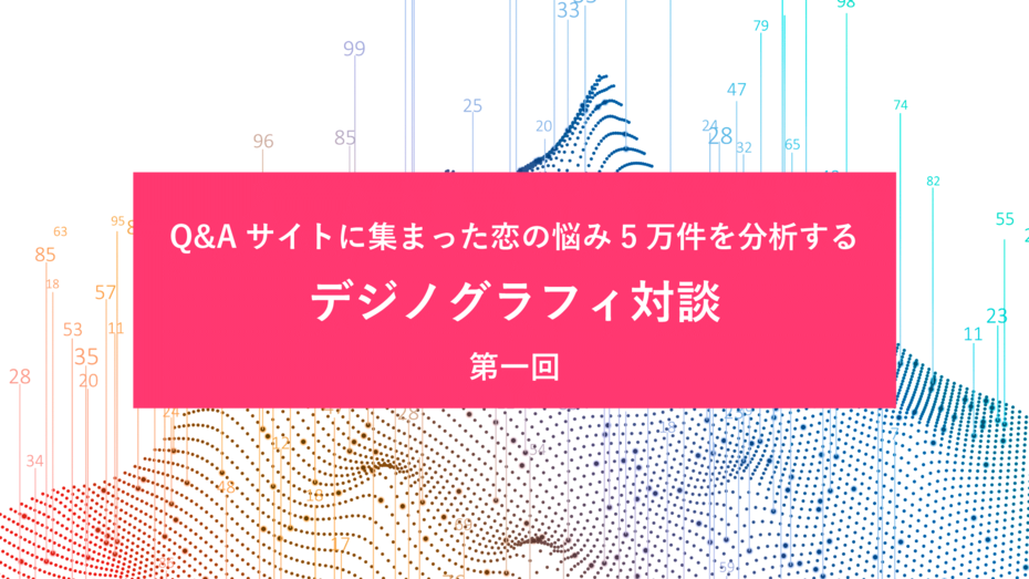 Q&Aサイトに集まった恋の悩み5万件を分析するデジノグラフィ対談第一回