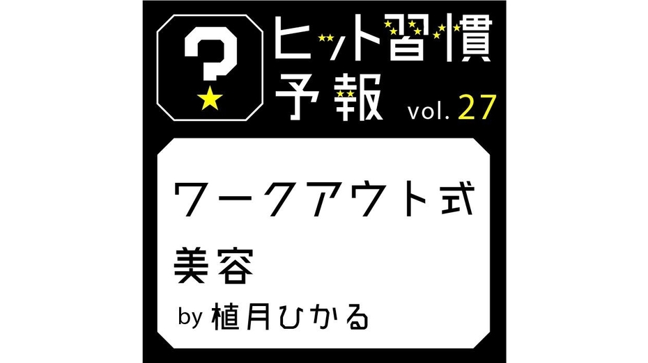ヒット習慣予報vol.27『ワークアウト式美容』