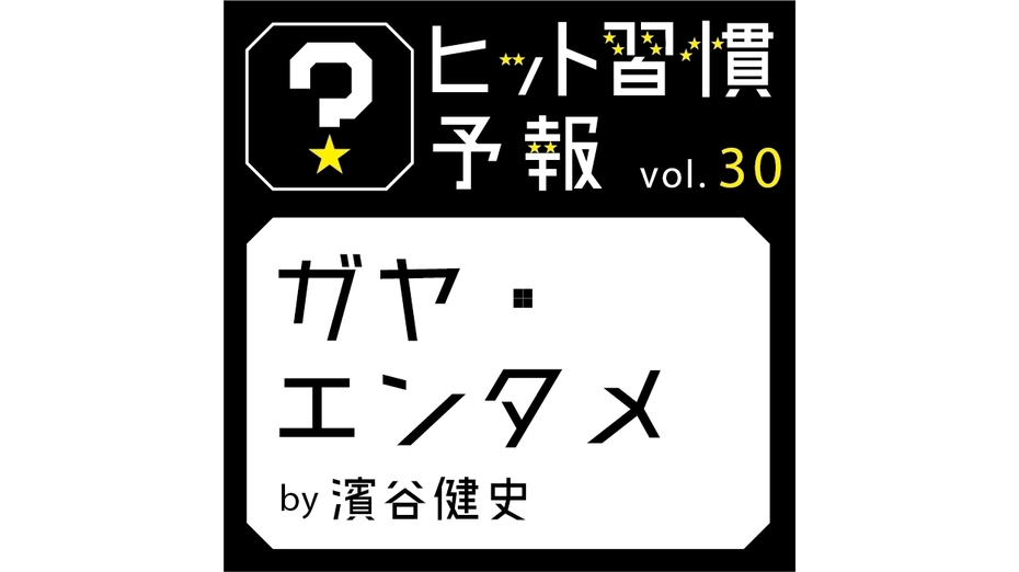 ヒット習慣予報vol.30『ガヤ・エンタメ』