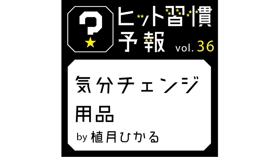 ヒット習慣予報vol.36『気分チェンジ用品』