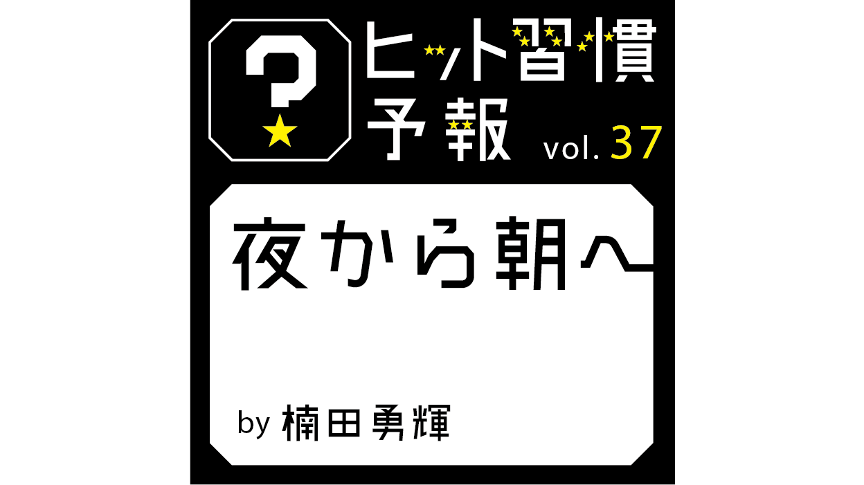 ヒット習慣予報vol.37『夜から朝へ』