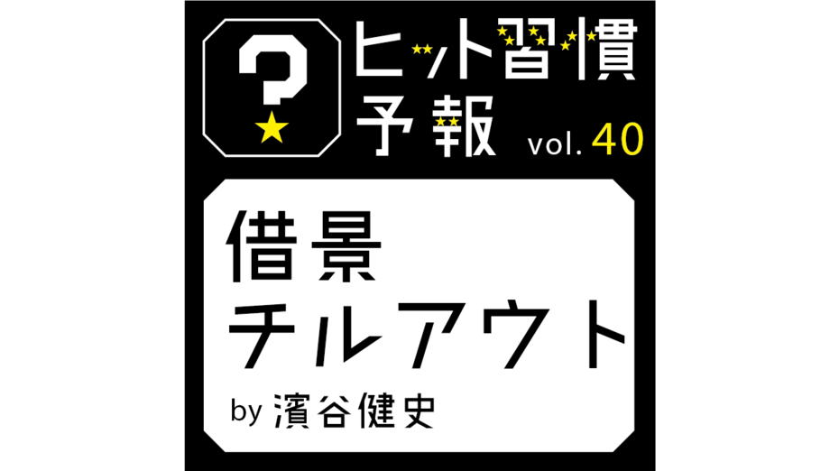 ヒット習慣予報vol.40『借景チルアウト』