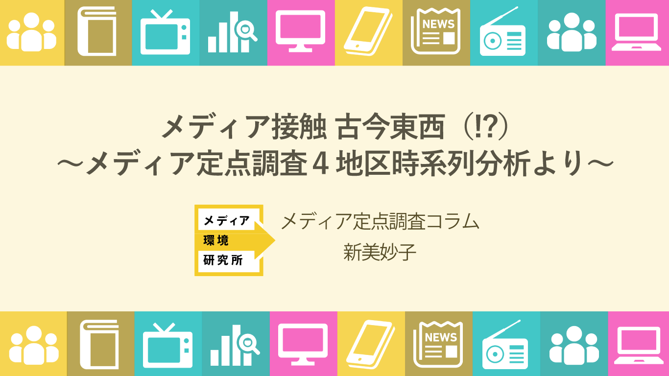 メディア定点調査コラム2018【1】メディア接触 古今東西(!?)~メディア定点調査4地区時系列分析より~