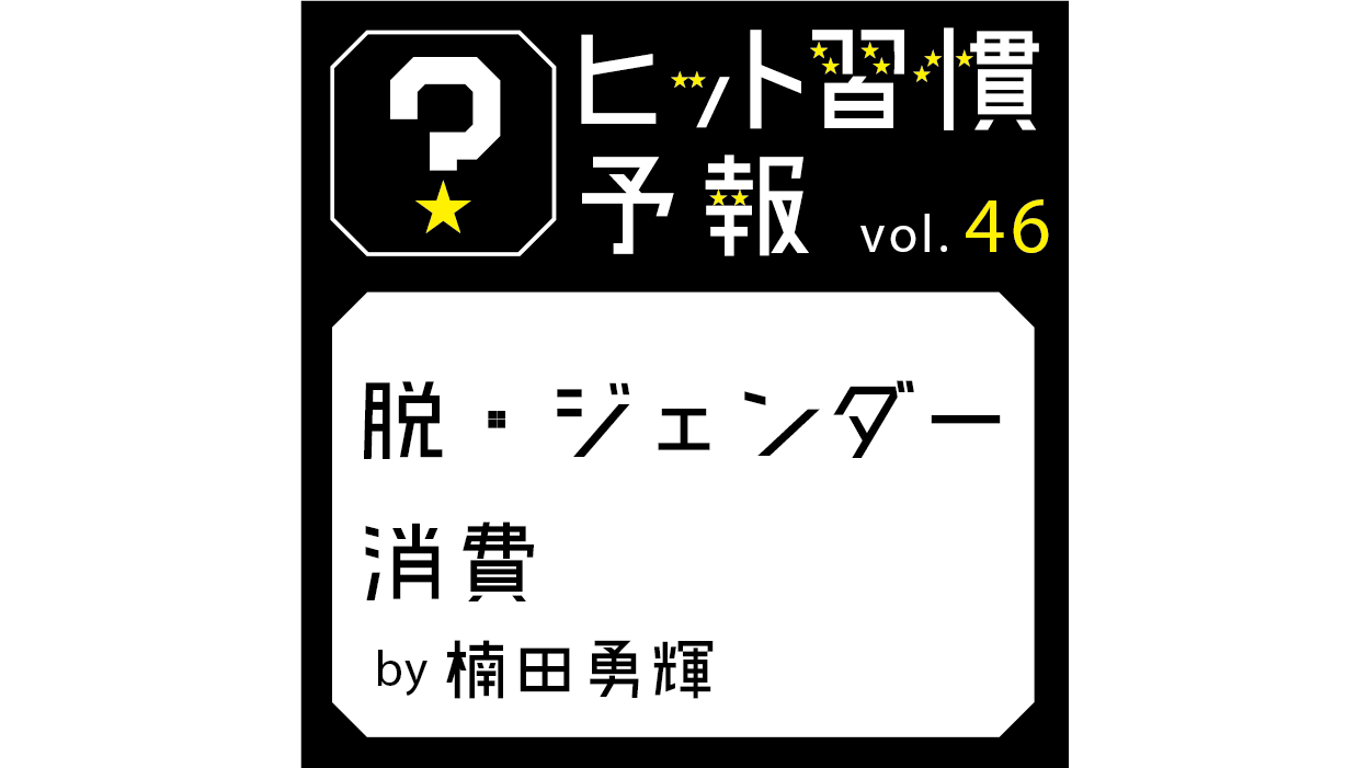 ヒット習慣予報 Vol 46 脱 ジェンダー消費 生活者データ ドリブン マーケティング通信