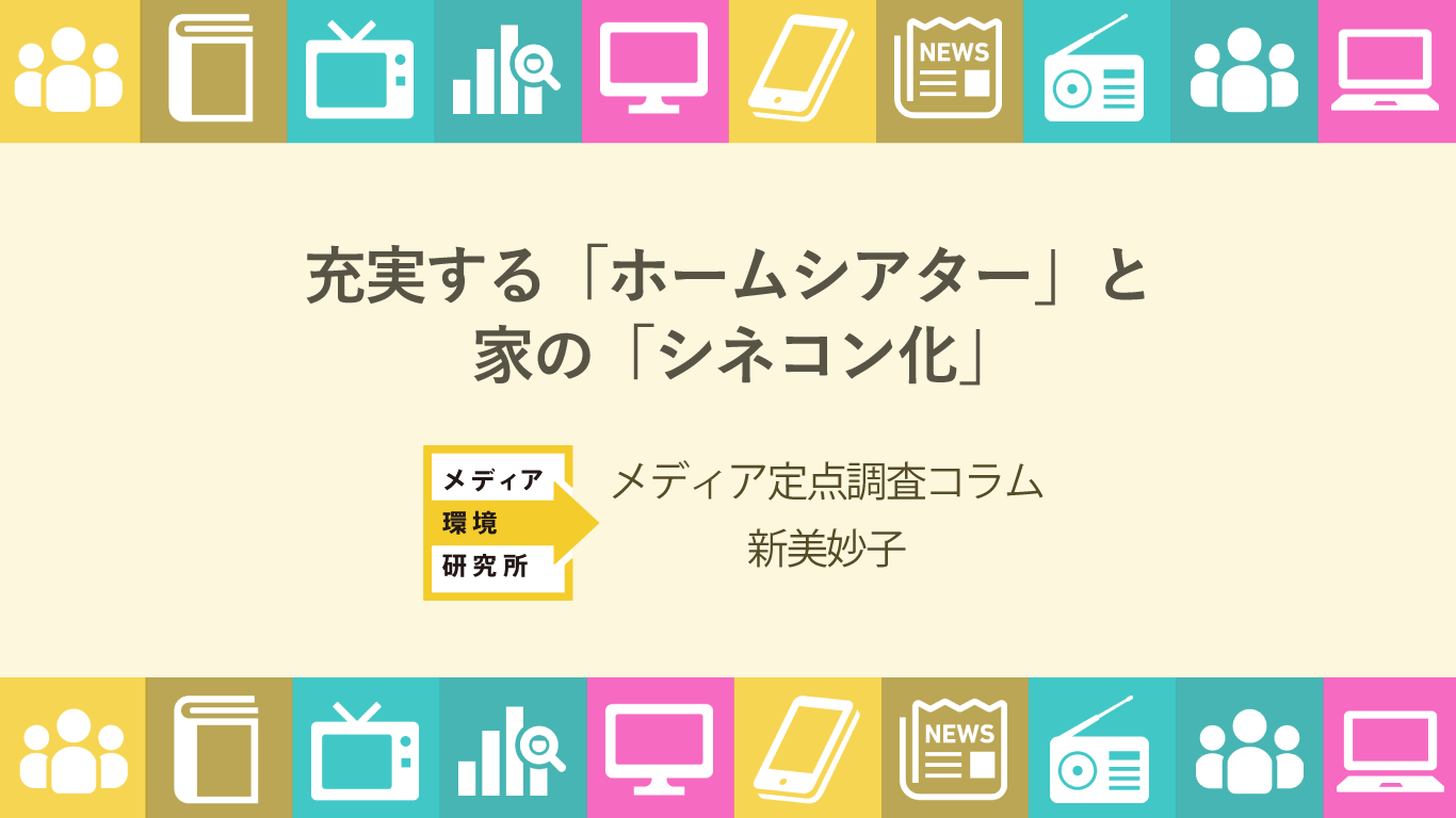メディア定点調査コラム2018【4】充実するホームシアターと家のシネコン化
