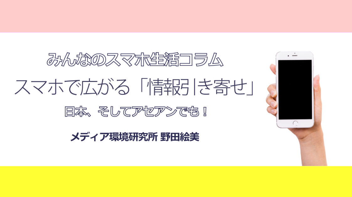 日本 そしてアセアンでもスマホで広がる 情報引き寄せ みんなのスマホ生活コラム 第1回 生活者データ ドリブン マーケティング通信