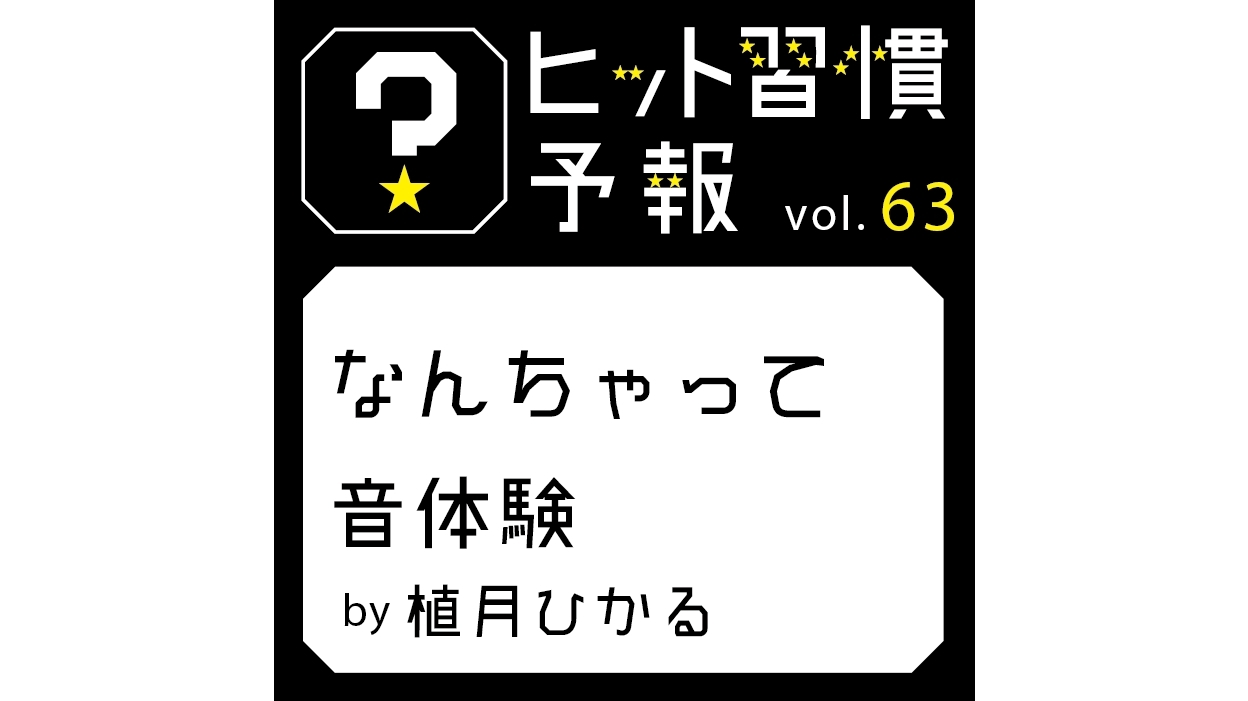 ヒット習慣予報 vol.63『なんちゃって音体験』