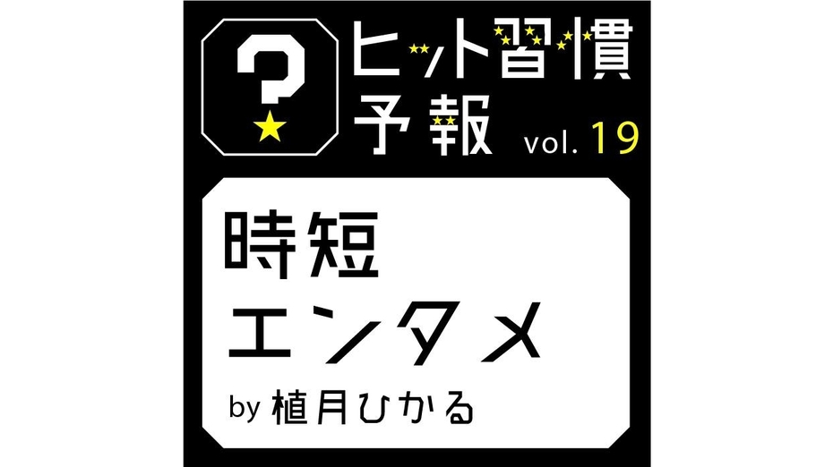 ヒット習慣予報vol.19『時短エンタメ』