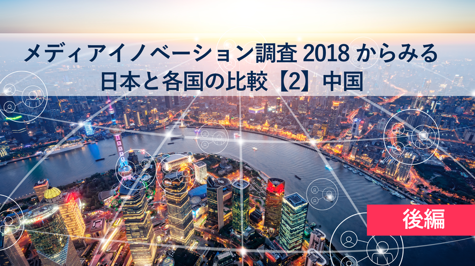 「メディアイノベーション調査2018」からみる日本と各国の比較【2】中国編～後編～