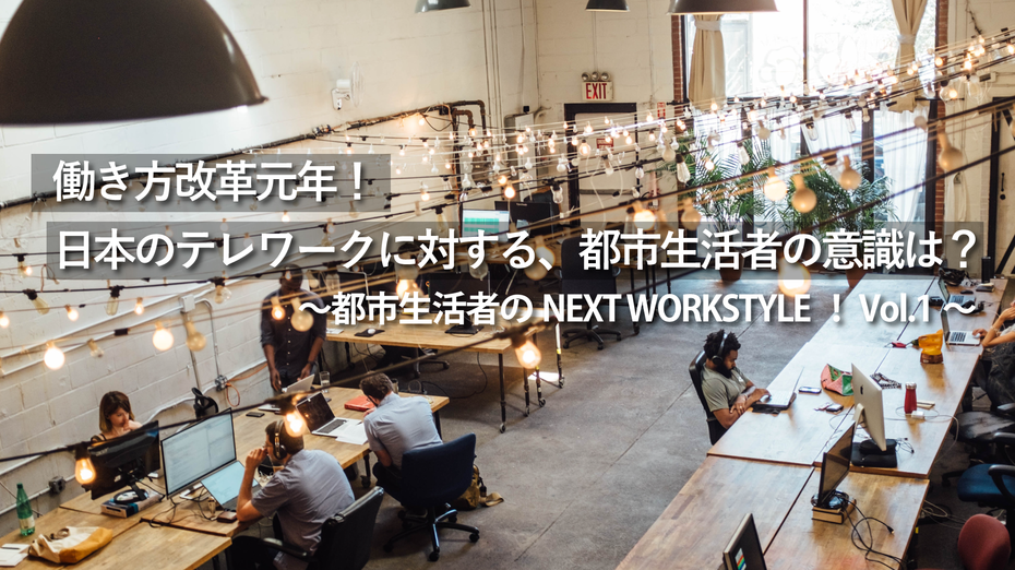 ～都市生活者のNEXT WORKSTYLE！ Vol.1～働き方改革元年！日本のテレワークに対する、都市生活者の意識は？