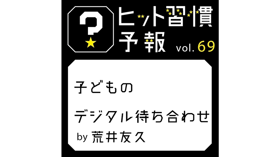 ヒット習慣予報 vol.69『子どものデジタル待ち合わせ』