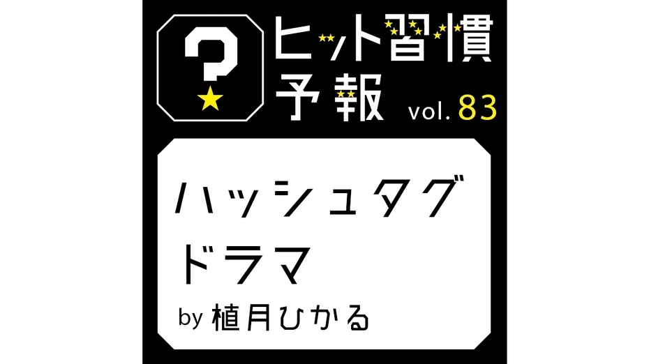 ヒット習慣予報 vol.83『ハッシュタグドラマ』
