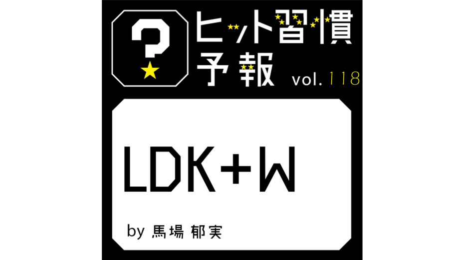ヒット習慣予報 vol.118『LDK＋W』