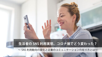 生活者のSNS利用実態、コロナ禍でどう変わった？ ～SNS利用動向の変化と企業のコミュニケーションの在り方とは～