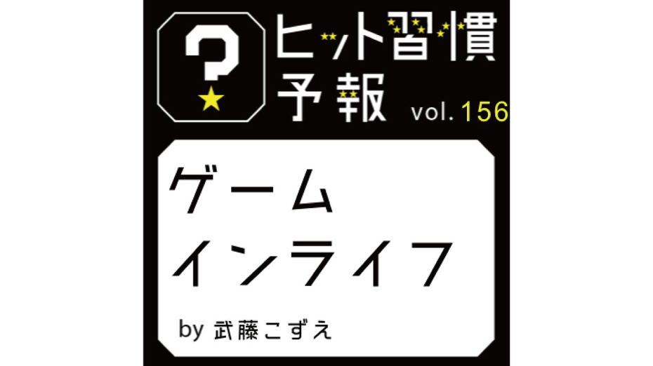 ヒット習慣予報 vol.156　『ゲームインライフ』