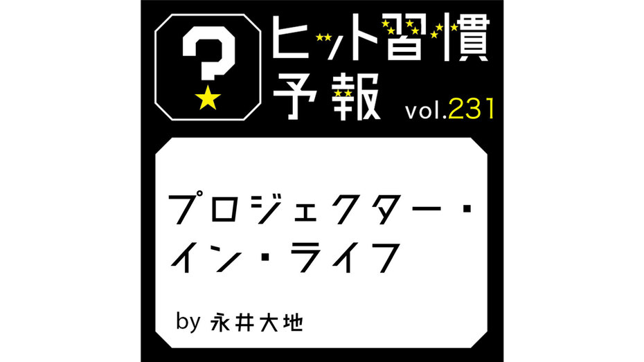 ヒット習慣予報 vol.231『プロジェクター・イン・ライフ』