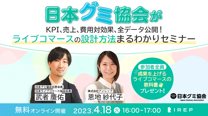 【2023/04/18開催】日本グミ協会がKPI、売上、費用対効果、全データ公開！ライブコマースプランニングの設計方法まるわかりセミナー