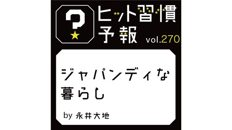 ヒット習慣予報 vol.270『ジャパンディな暮らし』