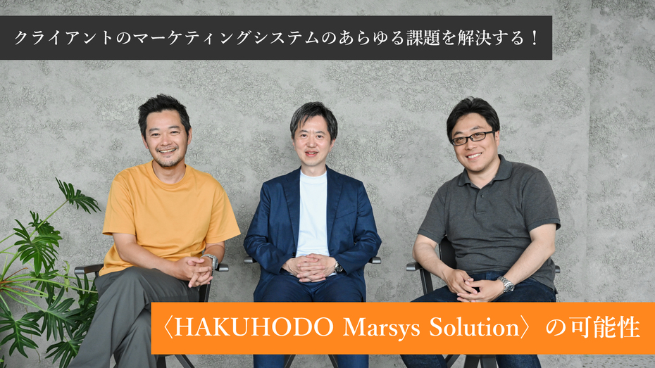 クライアントのマーケティングシステムのあらゆる課題を解決する！──〈HAKUHODO Marsys Solution〉の可能性