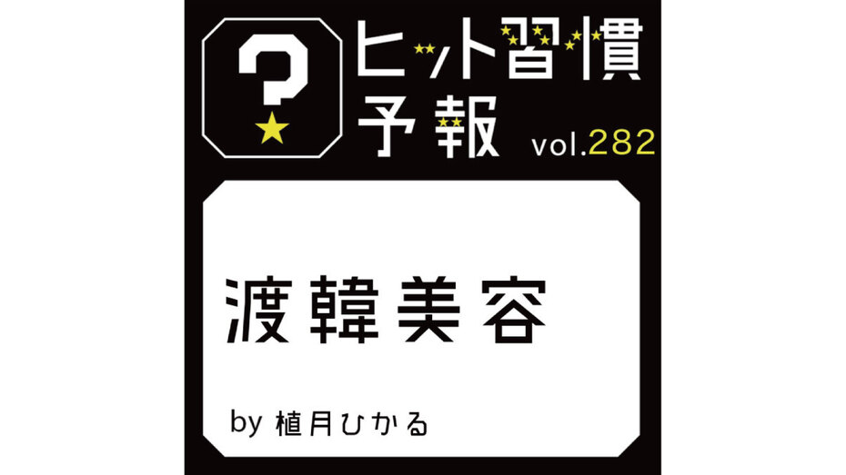 ヒット習慣予報 vol.282『渡韓美容』
