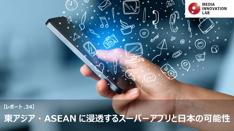 【Media Innovation Labレポート.34】東アジア・ASEANに浸透するスーパーアプリと日本の可能性