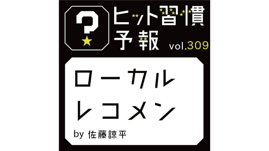 ヒット習慣予報 vol.309『ローカルレコメン』