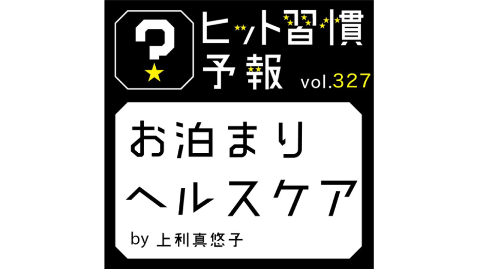 ヒット習慣予報 vol.327『お泊まりヘルスケア』