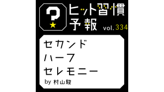 ヒット習慣予報 vol.334『セカンドハーフセレモニー』