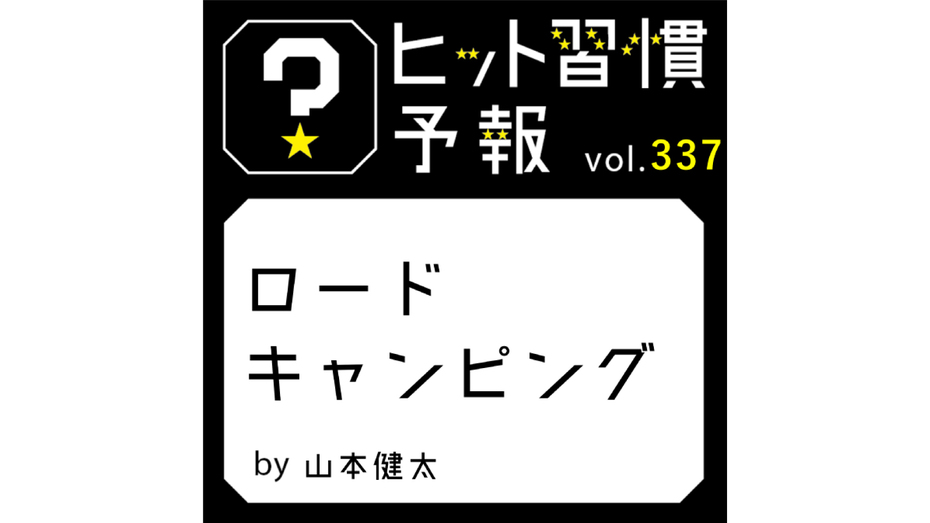 ヒット習慣予報 vol.337『ロードキャンピング』