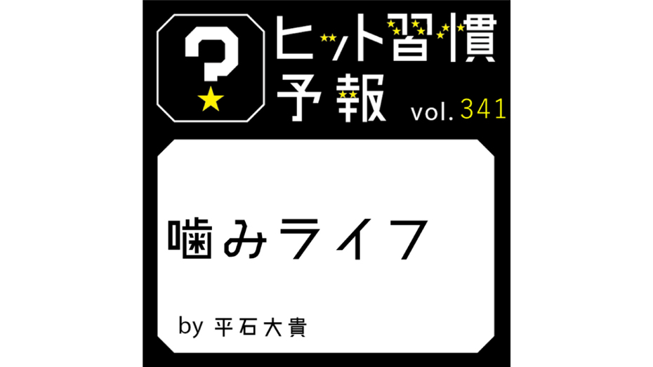 ヒット習慣予報 vol.341『噛みライフ』