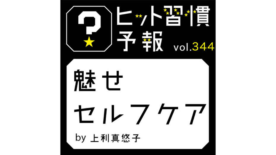 ヒット習慣予報 vol.344『魅せセルフケア』