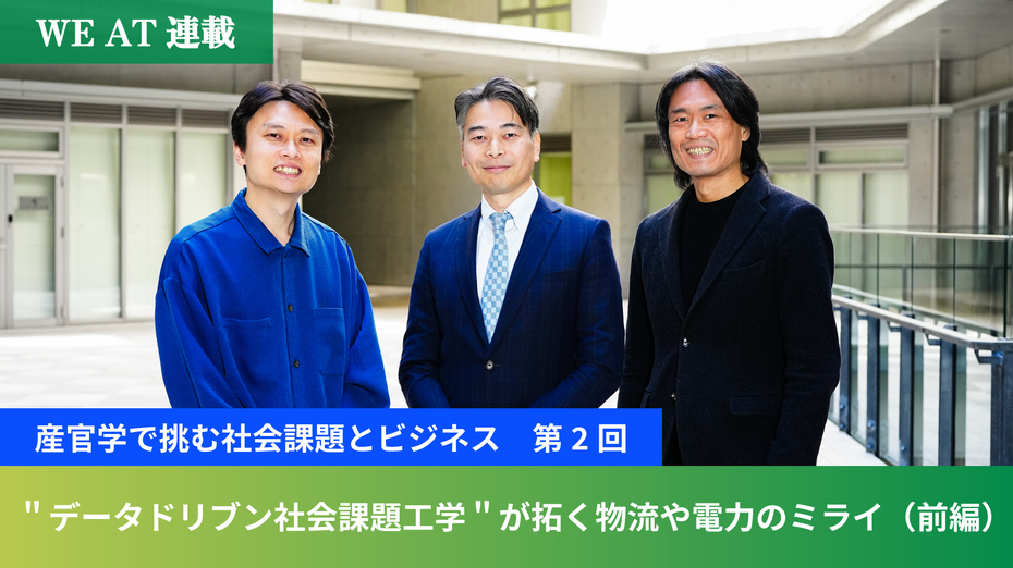 【WE AT連載・産官学で挑む社会課題とビジネス　第2回】”データドリブン社会課題工学”が拓く物流や電力のミライ（前編）