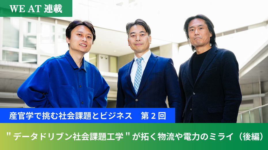 【WE AT連載・産官学で挑む社会課題とビジネス　第2回】”データドリブン社会課題工学”が拓く物流や電力のミライ（後編）