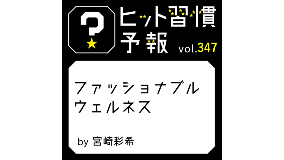 ヒット習慣予報 vol.347『ファッショナブルウェルネス』