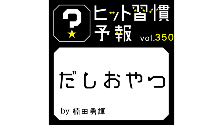 ヒット習慣予報 vol.350『だしおやつ』