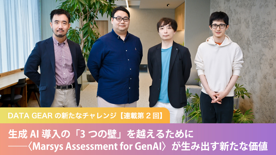 DATA GEARの新たなチャレンジ【連載第2回】 生成AI導入の「3つの壁」を越えるために ──〈Marsys Assessment for GenAI〉が生み出す新たな価値