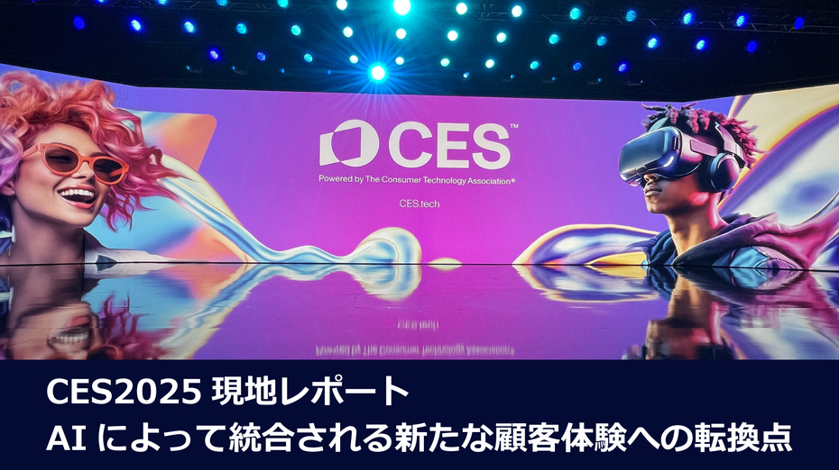 CES 2025　AIによって統合される新たな顧客体験への転換点