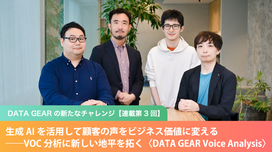 DATA GEARの新たなチャレンジ【連載第3回】生成AIを活用して顧客の声をビジネス価値に変える──VOC分析に新しい地平を拓く〈DATA GEAR Voice Analysis〉