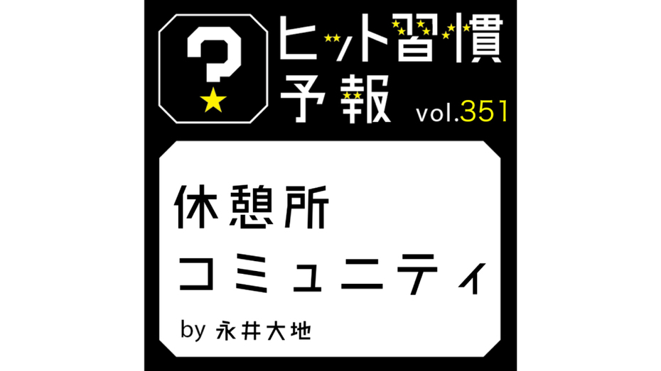 ヒット習慣予報 vol.351『休憩所コミュニティ』