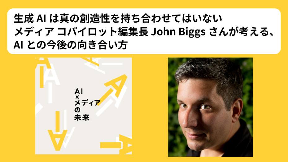 生成AIは真の創造性を持ち合わせてはいない　メディア コパイロット編集長 John Biggsさんが考える、AIとの今後の向き合い方