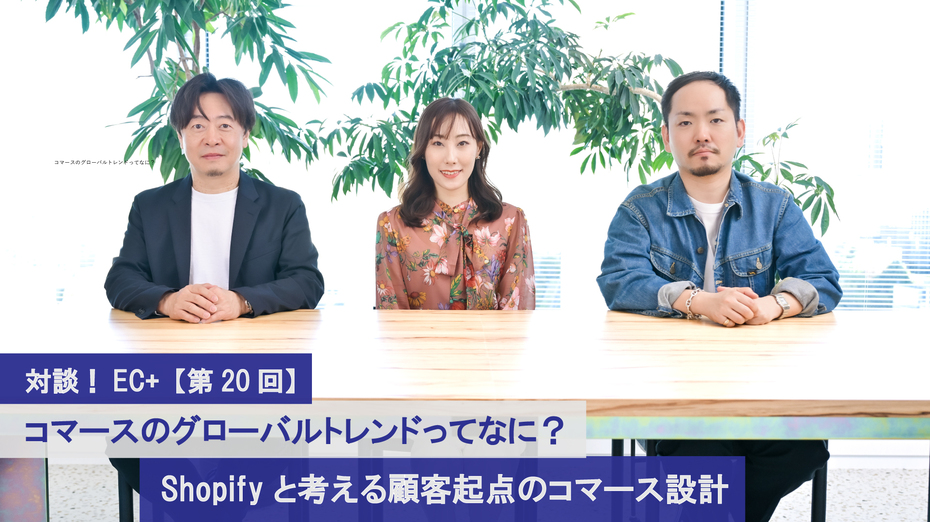 対談！EC+【第20回】コマースのグローバルトレンドってなに？Shopifyと考える顧客起点のコマース設計