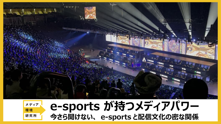 e-sportsが持つメディアパワーを考える。今更聞けないe-sportsと配信文化の密な関係