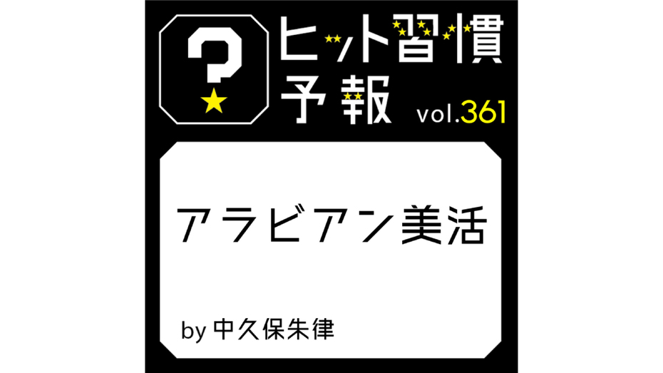 ヒット習慣予報 vol.361『アラビアン美活』