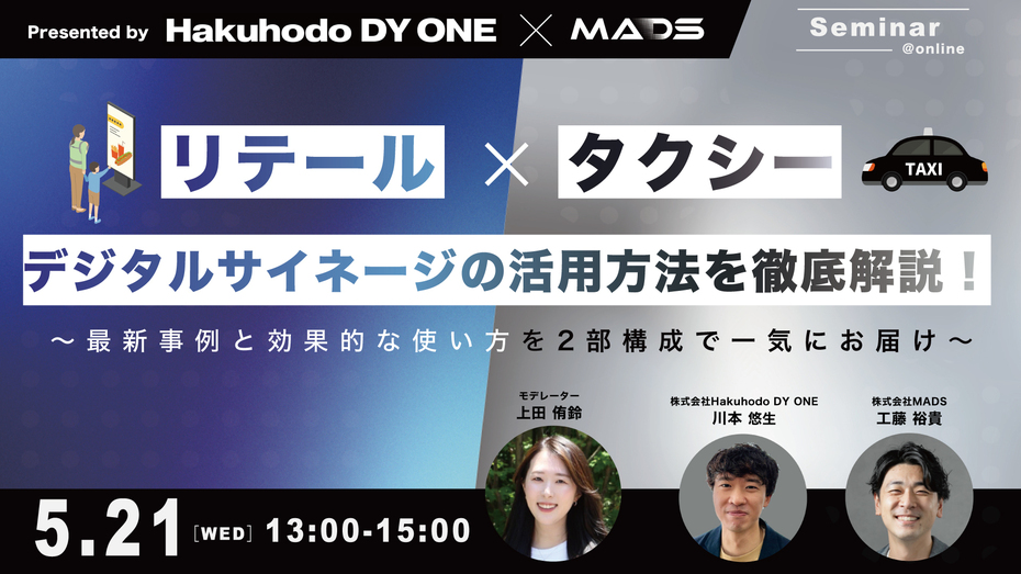5/21(水)Hakuhodo DY ONE・MADS共催｜リテール×タクシーデジタルサイネージの活用方法を徹底解説！～最新事例と効果的な使い方を二部構成で一気にお届け～