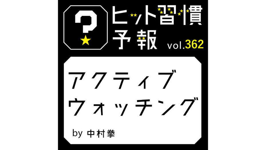 ヒット習慣予報 vol.362『アクティブウォッチング』