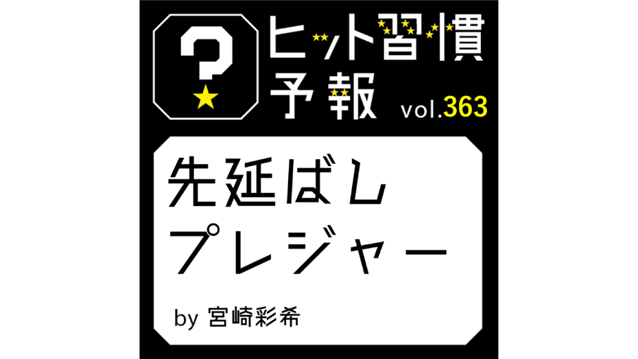 ヒット習慣予報 vol.363『先延ばしプレジャー』