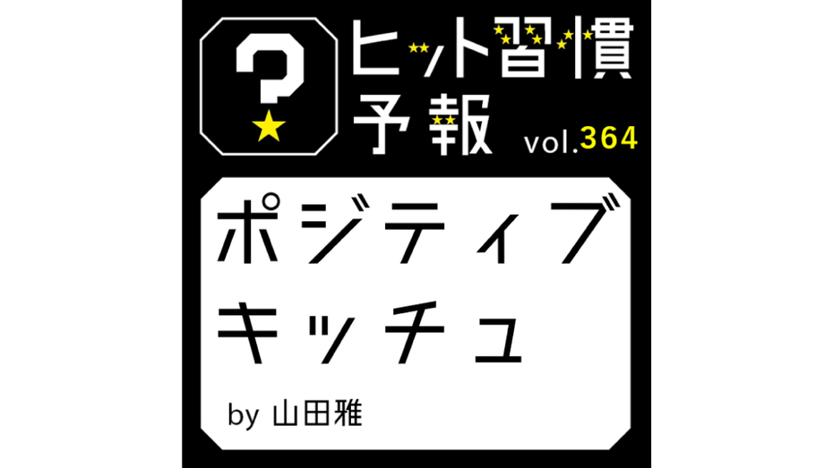 ヒット習慣予報 vol.364『ポジティブキッチュ』