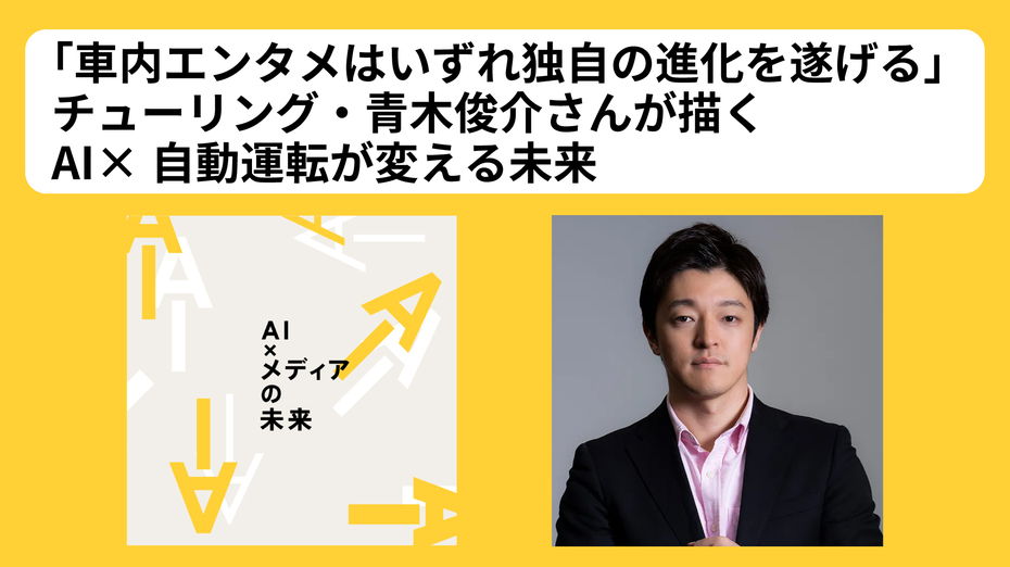 「車内エンタメはいずれ独自の進化を遂げる」 チューリング・青木俊介さんが描くAI×自動運転が変える未来