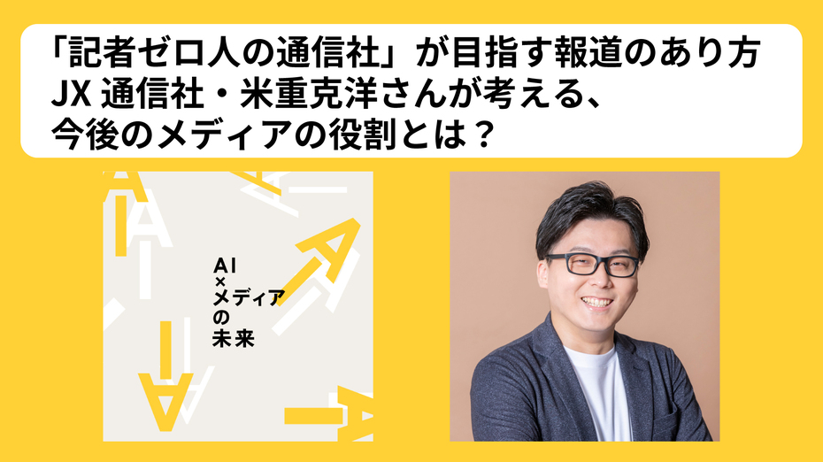 「記者ゼロ人の通信社」が目指す報道のあり方　JX通信社・米重克洋さんが考える、今後のメディアの役割とは？