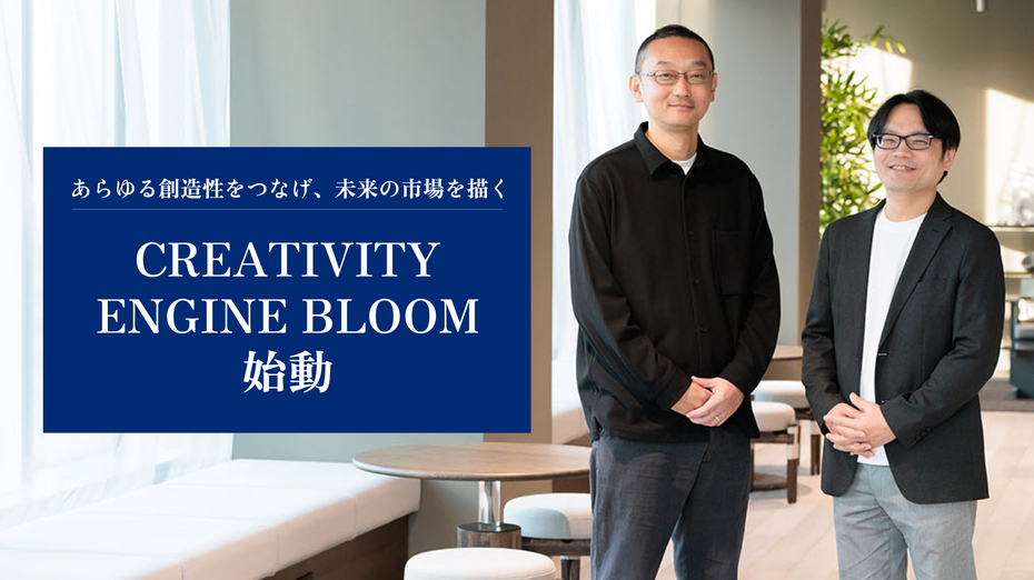 あらゆる創造性をつなげ、未来の市場を描く　　　CREATIVITY ENGINE BLOOM 始動